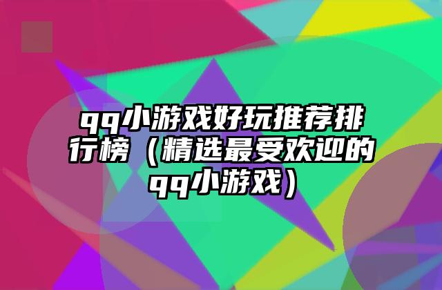qq小游戏好玩推荐排行榜（精选最受欢迎的qq小游戏）
