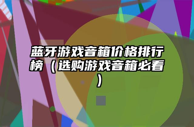 蓝牙游戏音箱价格排行榜（选购游戏音箱必看）