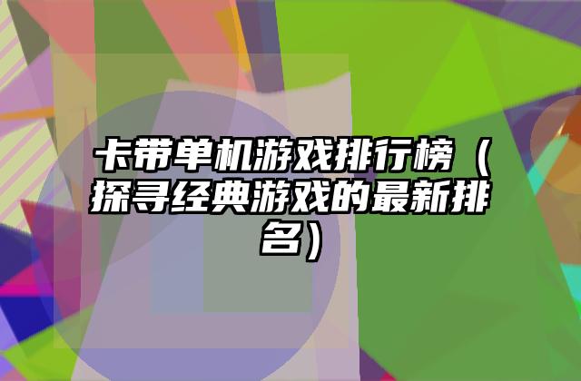 卡带单机游戏排行榜（探寻经典游戏的最新排名）