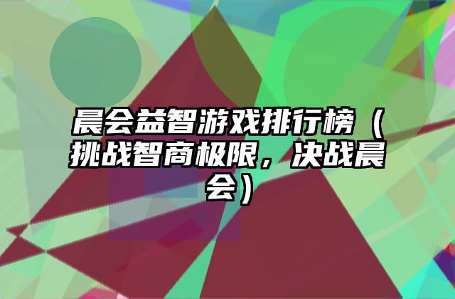 晨会益智游戏排行榜（挑战智商极限，决战晨会）