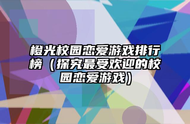 橙光校园恋爱游戏排行榜（探究最受欢迎的校园恋爱游戏）