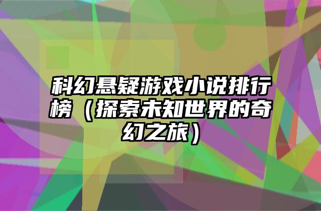 科幻悬疑游戏小说排行榜（探索未知世界的奇幻之旅）