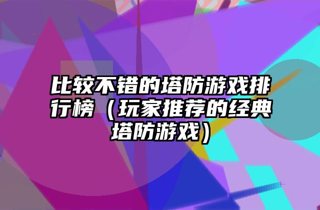 比较不错的塔防游戏排行榜（玩家推荐的经典塔防游戏）