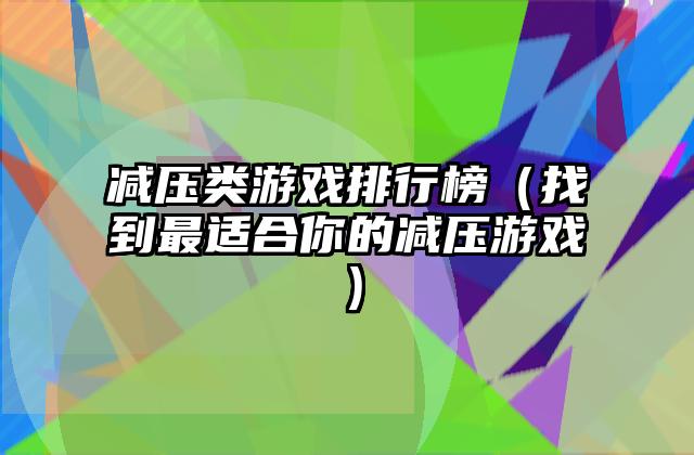 减压类游戏排行榜（找到最适合你的减压游戏）
