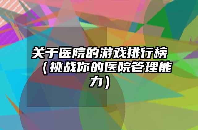 关于医院的游戏排行榜（挑战你的医院管理能力）