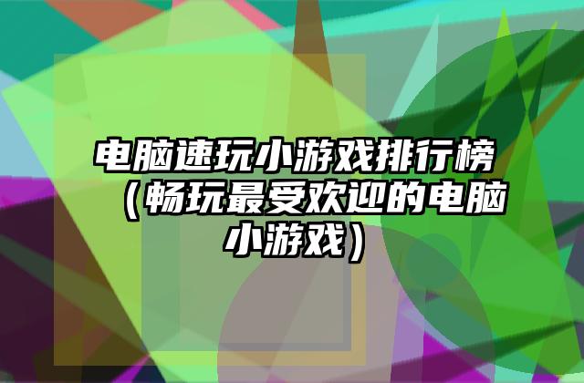 电脑速玩小游戏排行榜（畅玩最受欢迎的电脑小游戏）