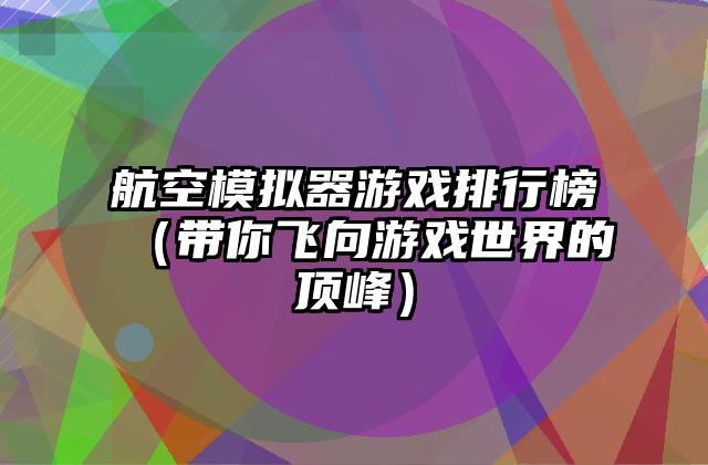 航空模拟器游戏排行榜（带你飞向游戏世界的顶峰）