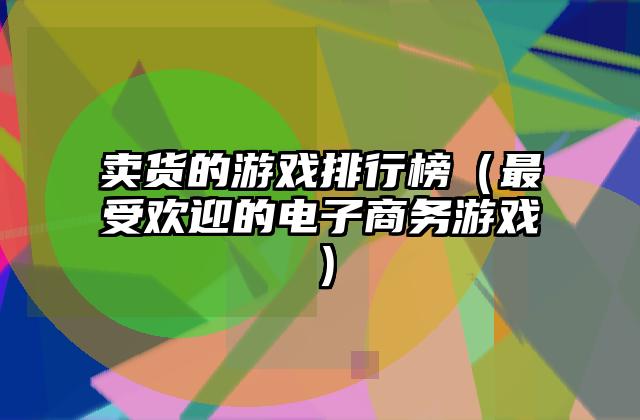 卖货的游戏排行榜（最受欢迎的电子商务游戏）