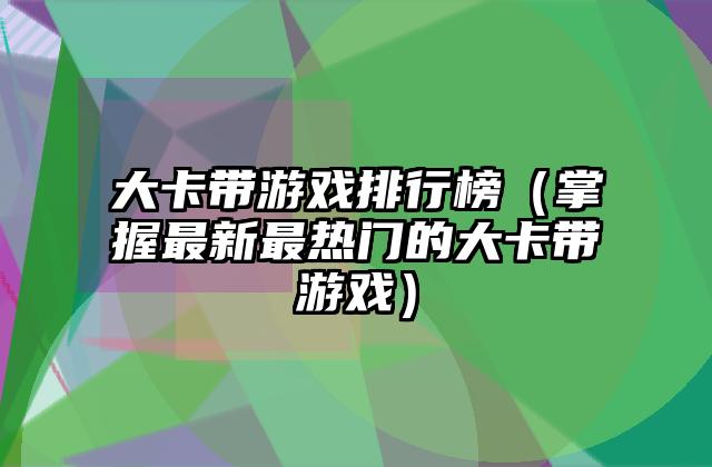 大卡带游戏排行榜（掌握最新最热门的大卡带游戏）