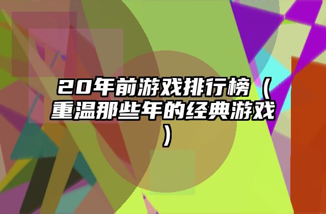 20年前游戏排行榜（重温那些年的经典游戏）