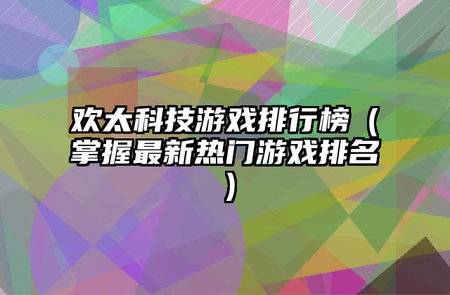 欢太科技游戏排行榜（掌握最新热门游戏排名）
