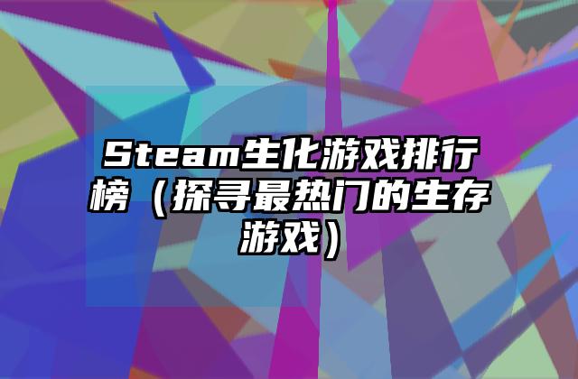 Steam生化游戏排行榜（探寻最热门的生存游戏）