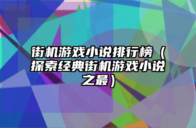 街机游戏小说排行榜（探索经典街机游戏小说之最）