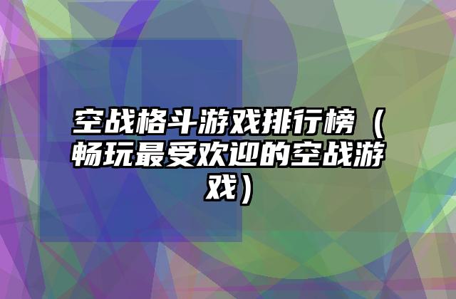 空战格斗游戏排行榜（畅玩最受欢迎的空战游戏）