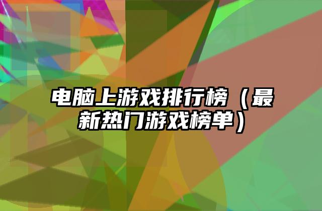 电脑上游戏排行榜（最新热门游戏榜单）