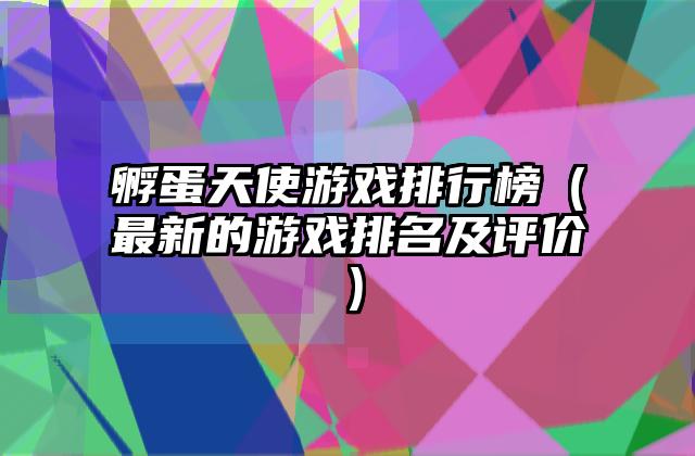 孵蛋天使游戏排行榜（最新的游戏排名及评价）
