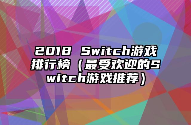 2018 Switch游戏排行榜（最受欢迎的Switch游戏推荐）