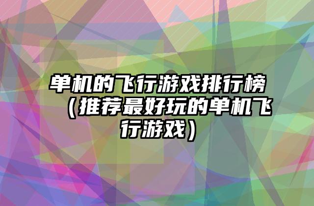 单机的飞行游戏排行榜（推荐最好玩的单机飞行游戏）