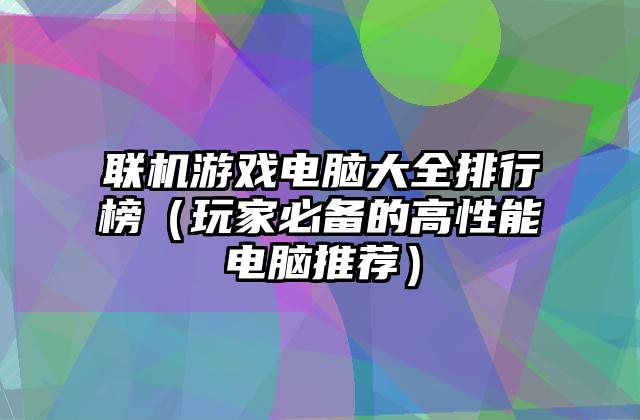 联机游戏电脑大全排行榜（玩家必备的高性能电脑推荐）