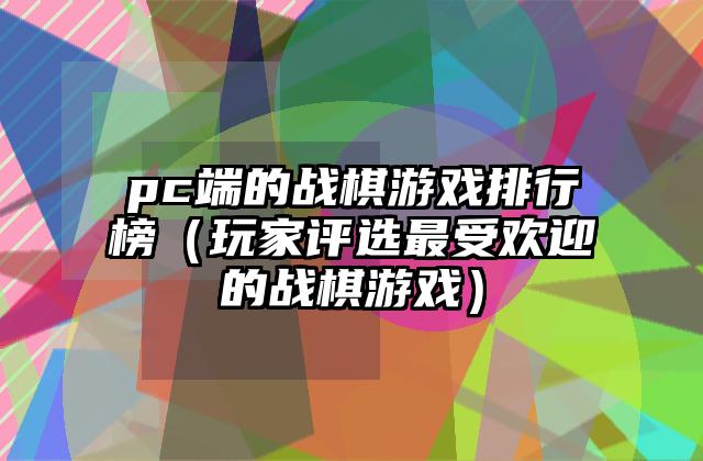 pc端的战棋游戏排行榜（玩家评选最受欢迎的战棋游戏）