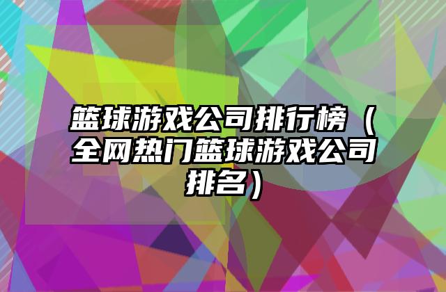篮球游戏公司排行榜（全网热门篮球游戏公司排名）