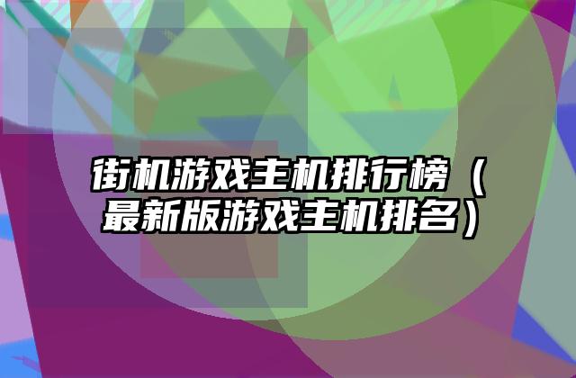 街机游戏主机排行榜（最新版游戏主机排名）