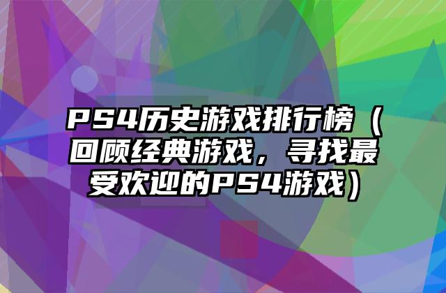 PS4历史游戏排行榜（回顾经典游戏，寻找最受欢迎的PS4游戏）