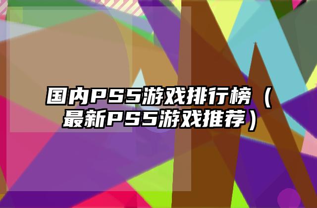 国内PS5游戏排行榜（最新PS5游戏推荐）