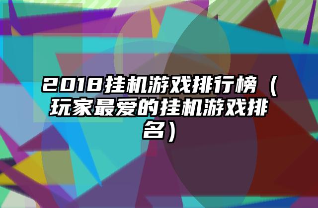 2018挂机游戏排行榜（玩家最爱的挂机游戏排名）