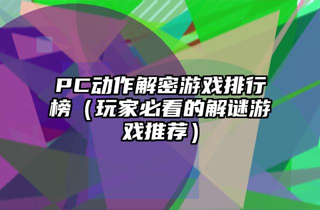 PC动作解密游戏排行榜（玩家必看的解谜游戏推荐）