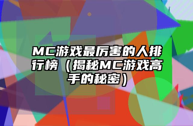 MC游戏最厉害的人排行榜（揭秘MC游戏高手的秘密）