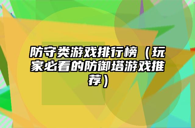 防守类游戏排行榜（玩家必看的防御塔游戏推荐）