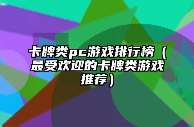 卡牌类pc游戏排行榜（最受欢迎的卡牌类游戏推荐）