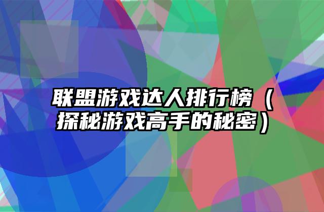 联盟游戏达人排行榜（探秘游戏高手的秘密）