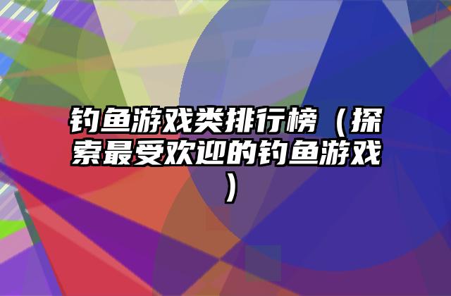 钓鱼游戏类排行榜（探索最受欢迎的钓鱼游戏）