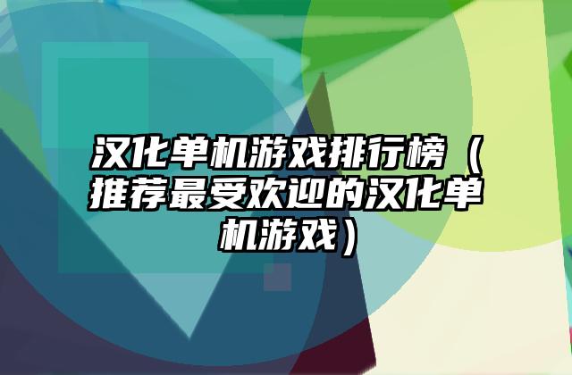 汉化单机游戏排行榜（推荐最受欢迎的汉化单机游戏）