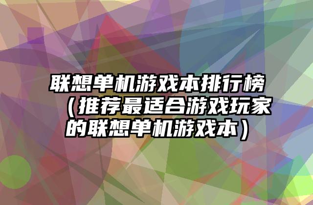 联想单机游戏本排行榜（推荐最适合游戏玩家的联想单机游戏本）