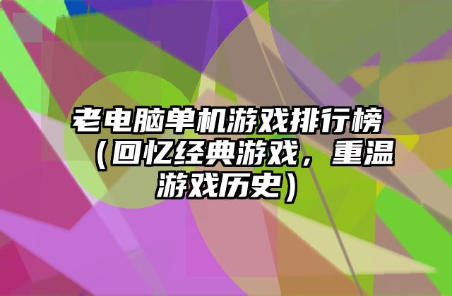 老电脑单机游戏排行榜（回忆经典游戏，重温游戏历史）
