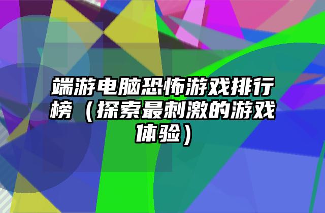 端游电脑恐怖游戏排行榜（探索最刺激的游戏体验）