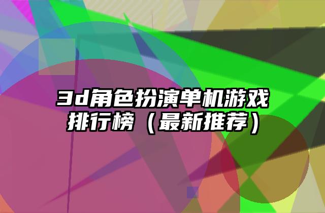 3d角色扮演单机游戏排行榜（最新推荐）