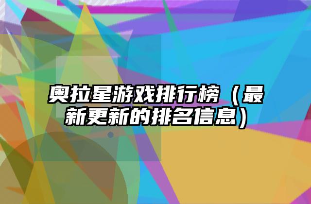 奥拉星游戏排行榜（最新更新的排名信息）