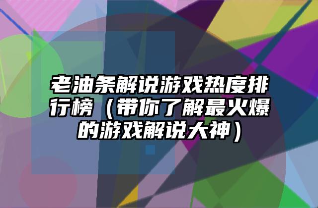 老油条解说游戏热度排行榜（带你了解最火爆的游戏解说大神）