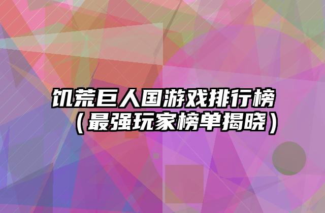 饥荒巨人国游戏排行榜（最强玩家榜单揭晓）