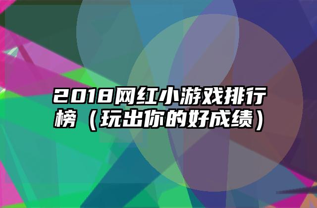 2018网红小游戏排行榜（玩出你的好成绩）
