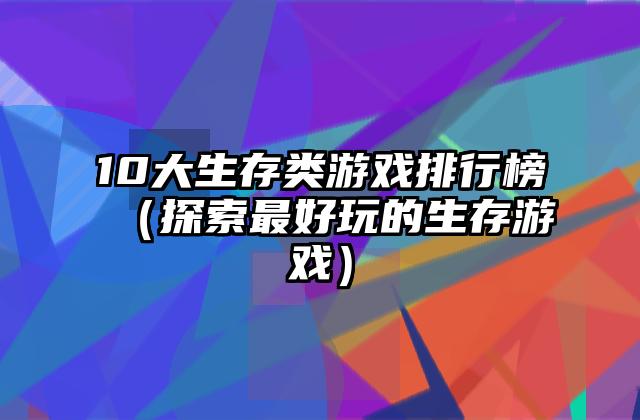 10大生存类游戏排行榜（探索最好玩的生存游戏）