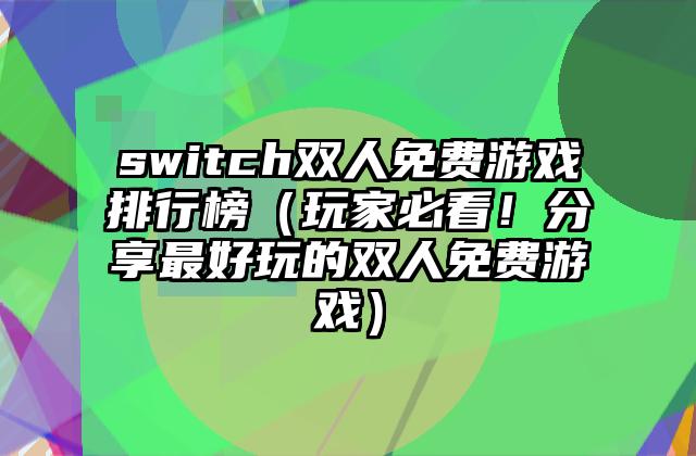 switch双人免费游戏排行榜（玩家必看！分享最好玩的双人免费游戏）