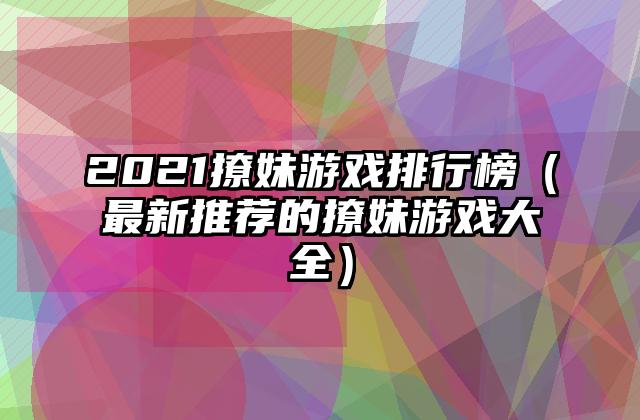 2021撩妹游戏排行榜（最新推荐的撩妹游戏大全）