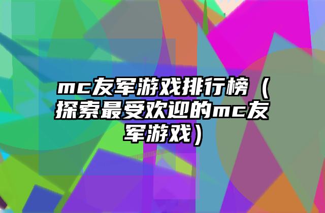 mc友军游戏排行榜（探索最受欢迎的mc友军游戏）