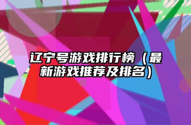 辽宁号游戏排行榜（最新游戏推荐及排名）