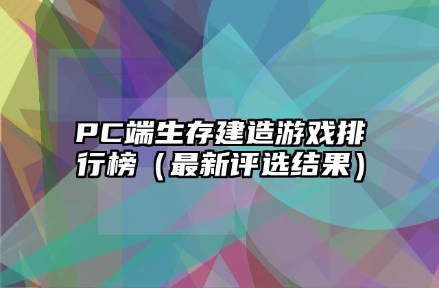 PC端生存建造游戏排行榜（最新评选结果）